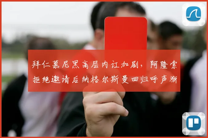 拜仁慕尼黑高层内讧加剧，阿隆索拒绝邀请后纳格尔斯曼回归呼声渐高