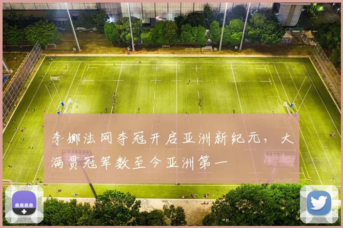 李娜法网夺冠开启亚洲新纪元，大满贯冠军数至今亚洲第一