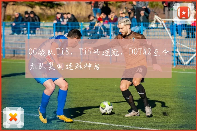 OG战队Ti8、Ti9两连冠，DOTA2至今无队复制连冠神话